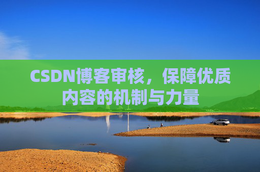 CSDN博客审核，保障优质内容的机制与力量